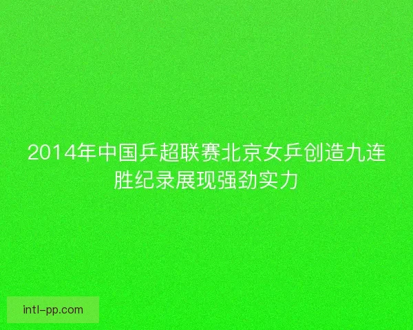 2014年中国乒超联赛北京女乒创造九连胜纪录展现强劲实力